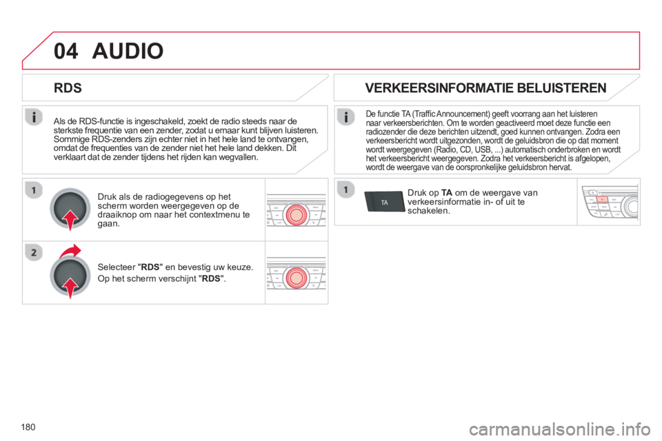 CITROEN C-ELYSÉE 2014  Instructieboekjes (in Dutch) 180
04
TA
   Als de RDS-functie is ingeschakeld, zoekt de radio steeds naar desterkste frequentie van een zender, zodat u ernaar kunt blijven luisteren. Sommige RDS-zenders zijn echter niet in het hel