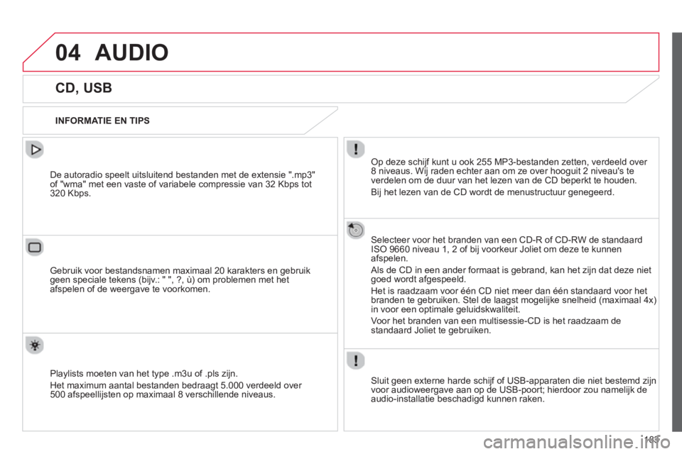 CITROEN C-ELYSÉE 2014  Instructieboekjes (in Dutch) 183
04AUDIO 
   
 
 
 
 
 
 
 
 
 
 
 
CD, USB 
 
 
INFORMATIE EN TIPS  
Op deze schijf kunt u ook 255 MP3-bestanden zetten, verdeeld over 8 niveaus. Wij raden echter aan om ze over hooguit 2 niveaus