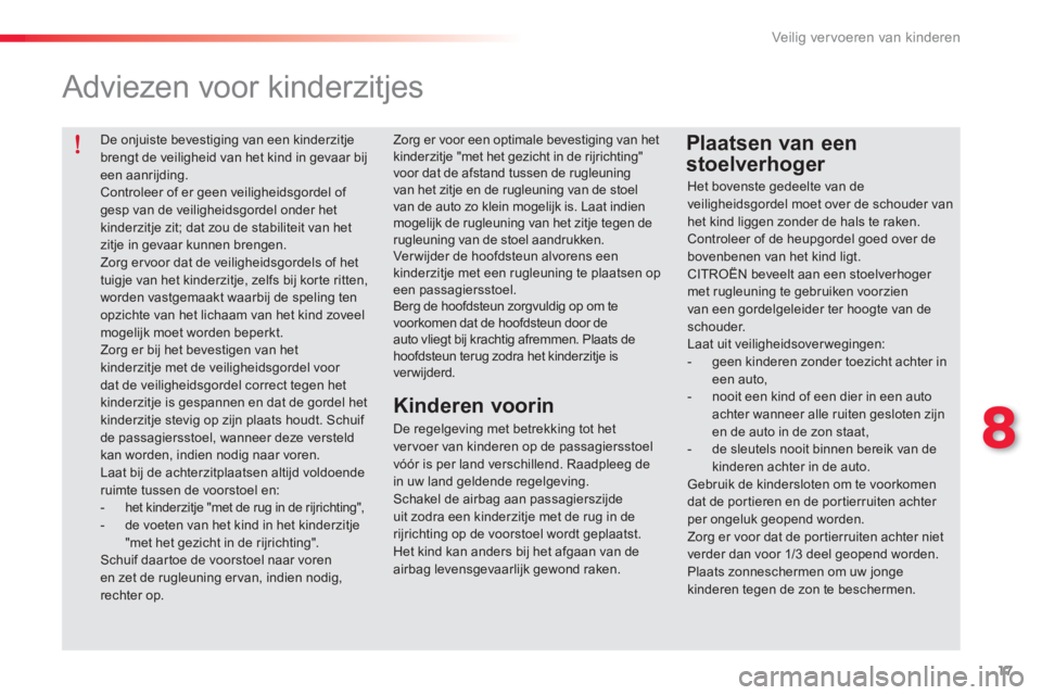 CITROEN C-ELYSÉE 2014  Instructieboekjes (in Dutch) 17
8
Veilig vervoeren van kinderen
   
De onjuiste bevestiging van een kinderzitje 
brengt de veiligheid van het kind in gevaar bij 
een aanrijding. 
  Controleer of er geen veiligheidsgordel of 
gesp