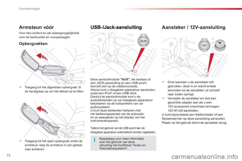 CITROEN C-ELYSÉE 2014  Instructieboekjes (in Dutch) 72
Voor zieningen
  Deze aansluitmodule "AUX" , die bestaat uit een JACK-aansluiting en een USB-poort, bevindt zich op de middenconsole. 
 Hierop kunt u draagbare apparatuur aansluiten,zoals een iPod�