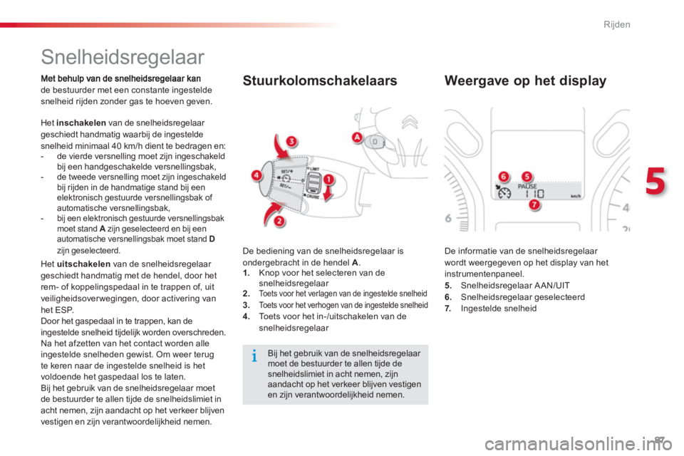 CITROEN C-ELYSÉE 2014  Instructieboekjes (in Dutch) 87
5
Rijden
   
 
 
 
 
Snelheidsregelaar 
de bestuurder met een constante ingesteldesnelheid rijden zonder gas te hoeven geven. 
 
Het  inschakelen 
 van de snelheidsregelaar geschiedt handmatig waar