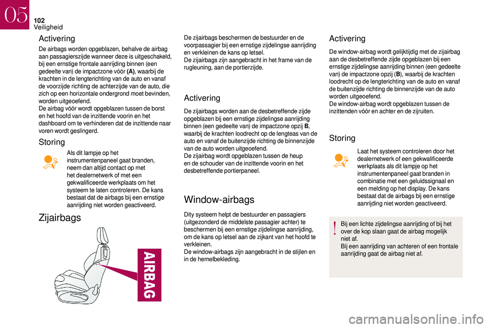CITROEN DS3 2018  Instructieboekjes (in Dutch) 102
Activering
De airbags worden opgeblazen, behalve de airbag 
aan passagierszijde wanneer deze is uitgeschakeld, 
bij een ernstige frontale aanrijding binnen (een 
gedeelte van) de impactzone vóór
