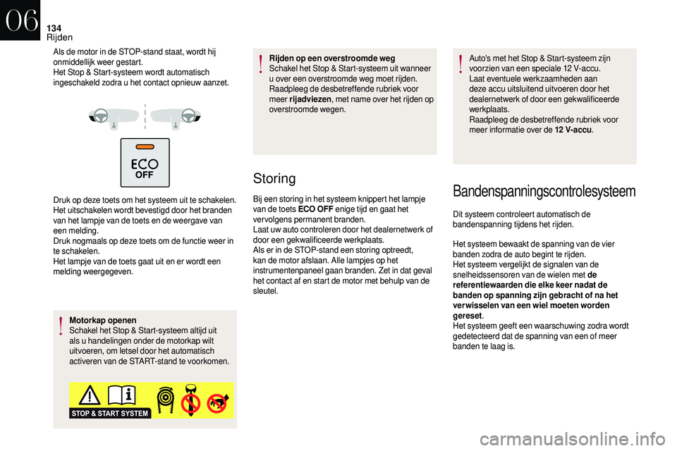 CITROEN DS3 CABRIO 2018  Instructieboekjes (in Dutch) 134
Als de motor in de STOP-stand staat, wordt hij 
onmiddellijk weer gestart.
Het Stop & Start-systeem wordt automatisch 
ingeschakeld zodra u
 
het contact opnieuw aanzet.
Druk op deze toets om het 