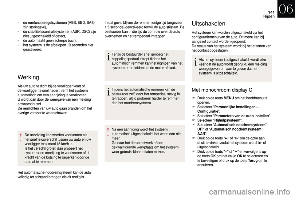 CITROEN DS3 CABRIO 2018  Instructieboekjes (in Dutch) 141
Werking
- de remfunctieregelsystemen (ABS, EBD, BAS) zijn storingsvrij,
-
 
d
 e stabiliteitscontrolesystemen (ASR, DSC) zijn 
niet uitgeschakeld of defect,
-
 
d
 e auto maakt geen scherpe bocht,