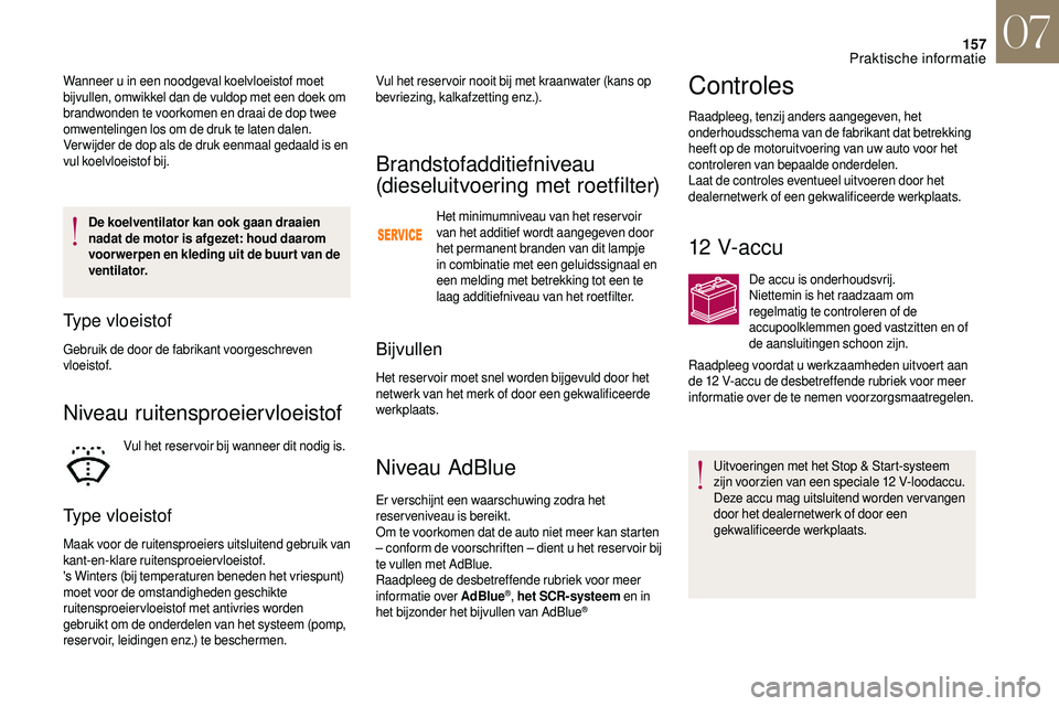 CITROEN DS3 2018  Instructieboekjes (in Dutch) 157
De koelventilator kan ook gaan draaien 
nadat de motor is afgezet: houd daarom 
voor werpen en kleding uit de buur t van de 
ventilator.
Type vloeistof
Gebruik de door de fabrikant voorgeschreven 