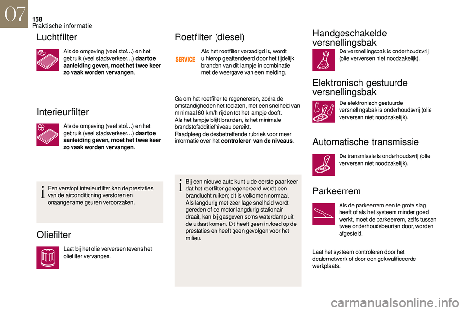 CITROEN DS3 2018 Instructieboekjes (in Dutch) 158
Luchtfilter
Als de omgeving (veel stof…) en het
gebruik (veel stadsverkeer…) daartoe
aanleiding geven, moet het twee keer
zo vaak worden ver vangen.
Interieurfilter
Als de omgeving (veel st CITROEN DS3 2018 Instructieboekjes (in Dutch) 158
Luchtfilter
Als de omgeving (veel stof…) en het
gebruik (veel stadsverkeer…) daartoe
aanleiding geven, moet het twee keer
zo vaak worden ver vangen.
Interieurfilter
Als de omgeving (veel st