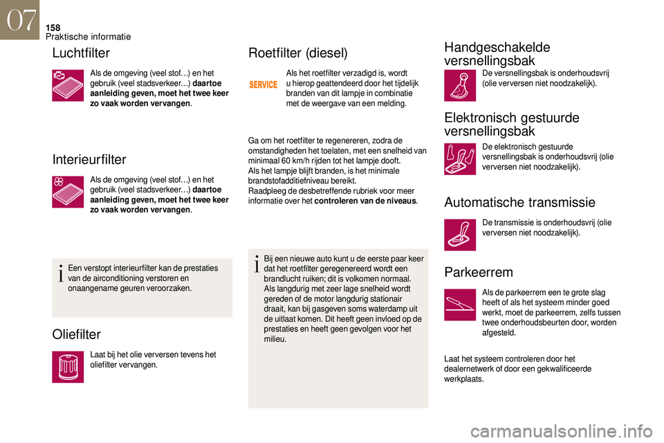 CITROEN DS3 CABRIO 2018  Instructieboekjes (in Dutch) 158
Luchtfilter
Als de omgeving (veel stof…) en het 
gebruik (veel stadsverkeer…) daartoe 
aanleiding geven, moet het twee keer 
zo vaak worden ver vangen.
Interieurfilter
Als de omgeving (veel st