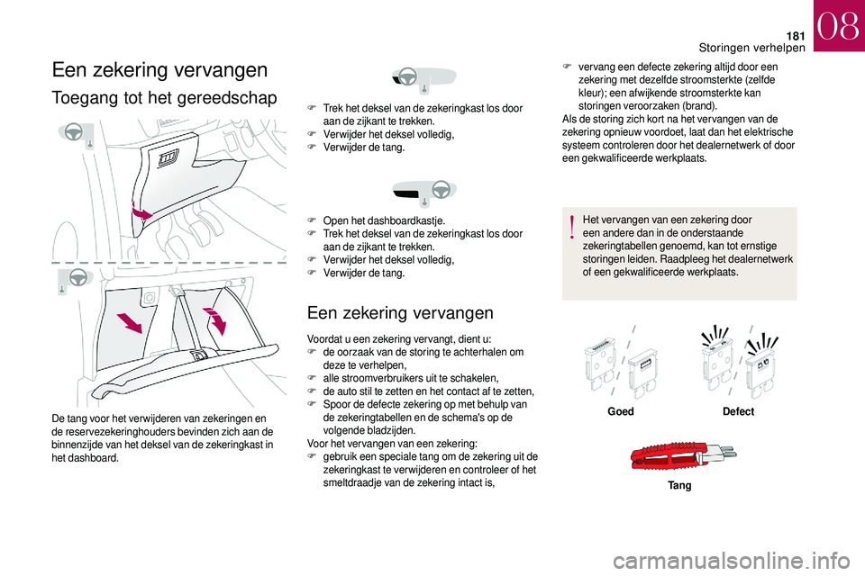 CITROEN DS3 2018 Instructieboekjes (in Dutch) 181
Een zekering vervangen
Toegang tot het gereedschap
De tang voor het verwijderen van zekeringen en
de reservezekeringhouders bevinden zich aan de
binnenzijde van het deksel van de zekeringkast in CITROEN DS3 2018 Instructieboekjes (in Dutch) 181
Een zekering vervangen
Toegang tot het gereedschap
De tang voor het verwijderen van zekeringen en
de reservezekeringhouders bevinden zich aan de
binnenzijde van het deksel van de zekeringkast in