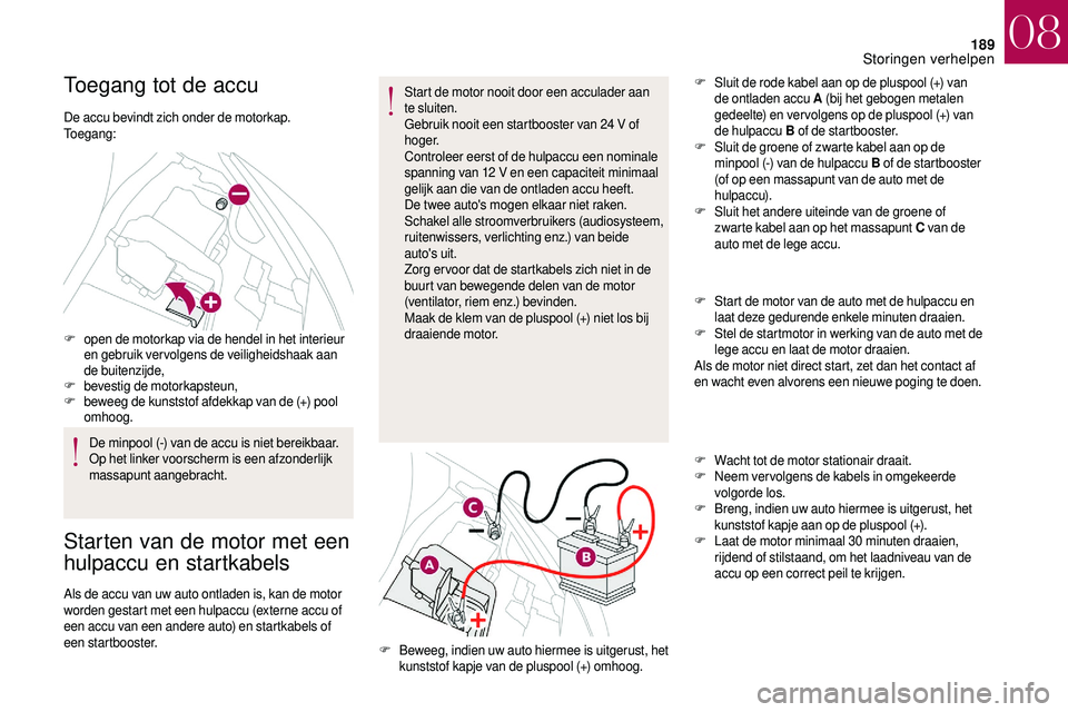 CITROEN DS3 2018 Instructieboekjes (in Dutch) 189
Toegang tot de accu
De accu bevindt zich onder de motorkap.
Toegang:
F
o
pen de motorkap via de hendel in het interieur
en gebruik vervolgens de veiligheidshaak aan
de buitenzijde,
F
b
evesti CITROEN DS3 2018 Instructieboekjes (in Dutch) 189
Toegang tot de accu
De accu bevindt zich onder de motorkap.
Toegang:
F
o
pen de motorkap via de hendel in het interieur
en gebruik vervolgens de veiligheidshaak aan
de buitenzijde,
F
b
evesti