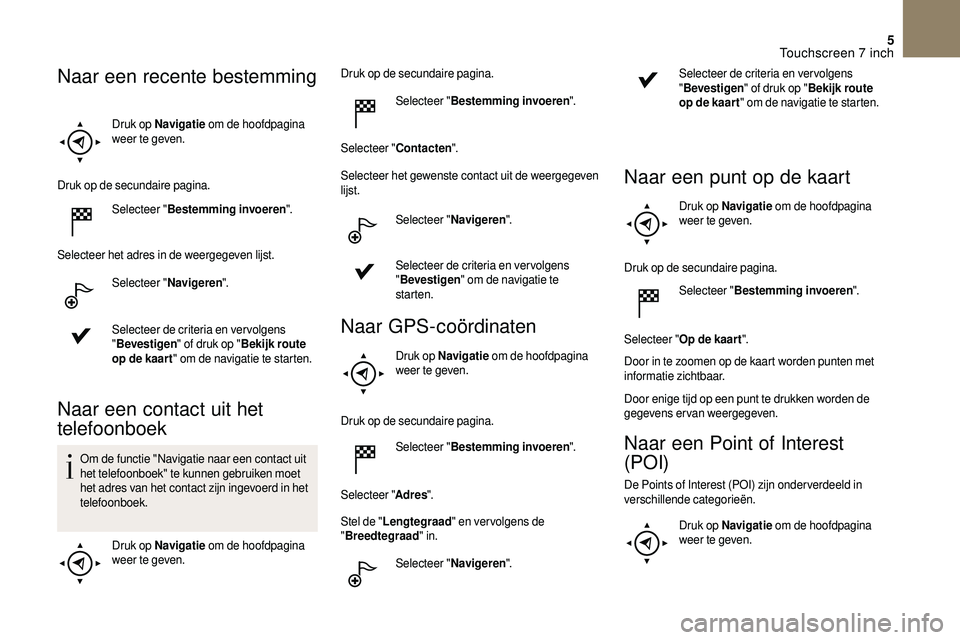 CITROEN DS3 2018 Instructieboekjes (in Dutch) 5
Druk op Navigatie om de hoofdpagina
weer te geven.
Druk op de secundaire pagina. Selecteer " Bestemming invoeren ".
Selecteer het adres in de weergegeven lijst. Selecteer " Navigeren CITROEN DS3 2018 Instructieboekjes (in Dutch) 5
Druk op Navigatie om de hoofdpagina
weer te geven.
Druk op de secundaire pagina. Selecteer " Bestemming invoeren ".
Selecteer het adres in de weergegeven lijst. Selecteer " Navigeren
