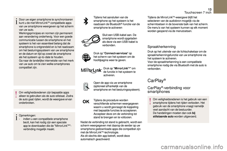 CITROEN DS3 CABRIO 2018  Instructieboekjes (in Dutch) 13
Door uw eigen smartphone te synchroniseren 
kunt u  de met MirrorLinkTM compatibele apps 
van uw smartphone weergeven op het scherm 
van uw auto.
Werkingsprincipes en normen zijn permanent 
aan ver