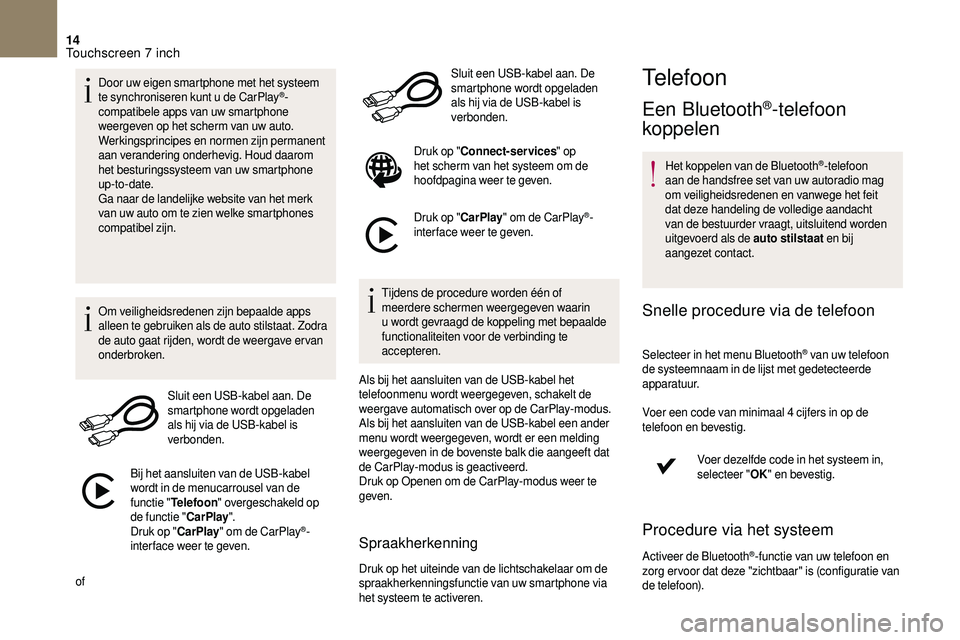 CITROEN DS3 CABRIO 2018  Instructieboekjes (in Dutch) 14
Door uw eigen smartphone met het systeem 
te synchroniseren kunt u  de CarPlay®-
compatibele apps van uw smartphone 
weergeven op het scherm van uw auto.
Werkingsprincipes en normen zijn permanent