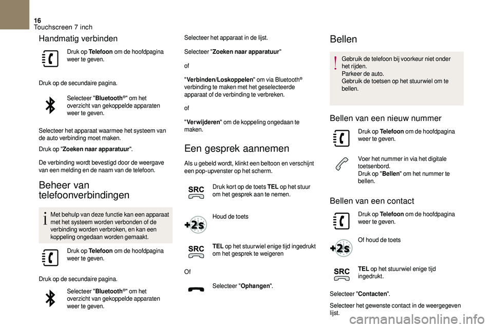 CITROEN DS3 CABRIO 2018  Instructieboekjes (in Dutch) 16
Handmatig verbinden
Druk op Telefoon om de hoofdpagina 
weer te geven.
Druk op de secundaire pagina. Selecteer " Bluetooth
®" om het 
overzicht van gekoppelde apparaten 
weer te geven.
Sel