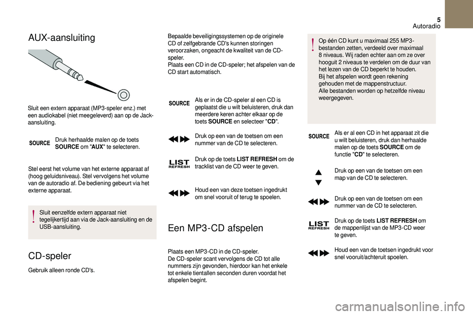 CITROEN DS3 CABRIO 2018  Instructieboekjes (in Dutch) 5
AUX-aansluiting
Druk herhaalde malen op de toets 
SOURCE om "AUX" te selecteren.
Stel eerst het volume van het externe apparaat af 
(hoog geluidsniveau). Stel ver volgens het volume 
van de 