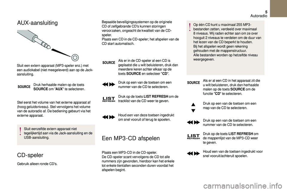 CITROEN DS3 2018 Instructieboekjes (in Dutch) 5
AUX-aansluiting
Druk herhaalde malen op de toets
SOURCE om "AUX" te selecteren.
Stel eerst het volume van het externe apparaat af
(hoog geluidsniveau). Stel ver volgens het volume
van de CITROEN DS3 2018 Instructieboekjes (in Dutch) 5
AUX-aansluiting
Druk herhaalde malen op de toets
SOURCE om "AUX" te selecteren.
Stel eerst het volume van het externe apparaat af
(hoog geluidsniveau). Stel ver volgens het volume
van de
