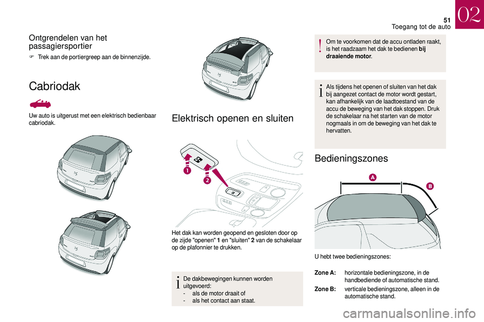 CITROEN DS3 CABRIO 2018  Instructieboekjes (in Dutch) 51
Ontgrendelen van het 
passagiersportier
F Trek aan de portiergreep aan de binnenzijde.
Cabriodak
Uw auto is uitgerust met een elektrisch bedienbaar 
cabriodak.Elektrisch openen en sluiten
Het dak k