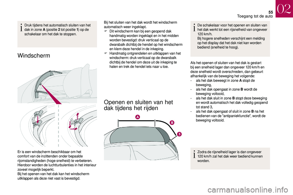CITROEN DS3 CABRIO 2018  Instructieboekjes (in Dutch) 55
Druk tijdens het automatisch sluiten van het 
dak in zone A (positie 2 
tot positie 1) op de 
schakelaar om het dak te stoppen.
Windscherm
Er is een windscherm beschikbaar om het 
comfort van de in