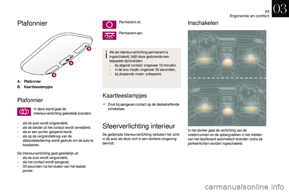 CITROEN DS3 CABRIO 2018 Instructieboekjes (in Dutch) 77
Plafonnier
A.Plafonnier
B. Kaartleeslampjes
Plafonnier
In deze stand gaat de
interieurverlichting geleidelijk branden:
-
a
ls de auto wordt ontgrendeld,
-
a
ls de sleutel uit het contact wor CITROEN DS3 CABRIO 2018 Instructieboekjes (in Dutch) 77
Plafonnier
A.Plafonnier
B. Kaartleeslampjes
Plafonnier
In deze stand gaat de
interieurverlichting geleidelijk branden:
-
a
ls de auto wordt ontgrendeld,
-
a
ls de sleutel uit het contact wor