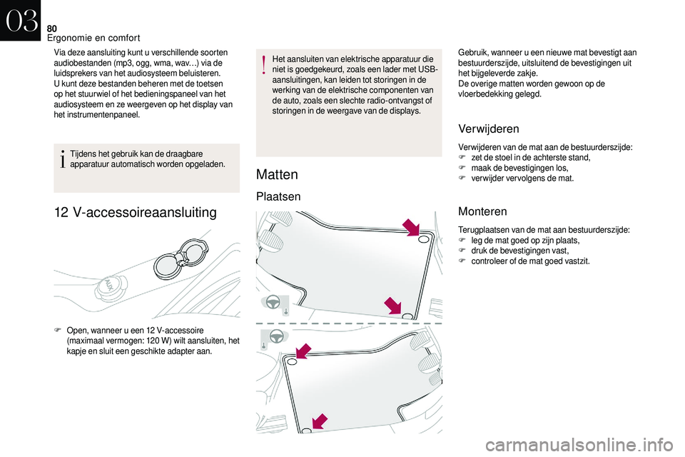 CITROEN DS3 CABRIO 2018  Instructieboekjes (in Dutch) 80
Via deze aansluiting kunt u verschillende soorten 
a udiobestanden (mp3, ogg, wma, wav…) via de 
luidsprekers van het audiosysteem beluisteren.
U kunt deze bestanden beheren met de toetsen 
op he