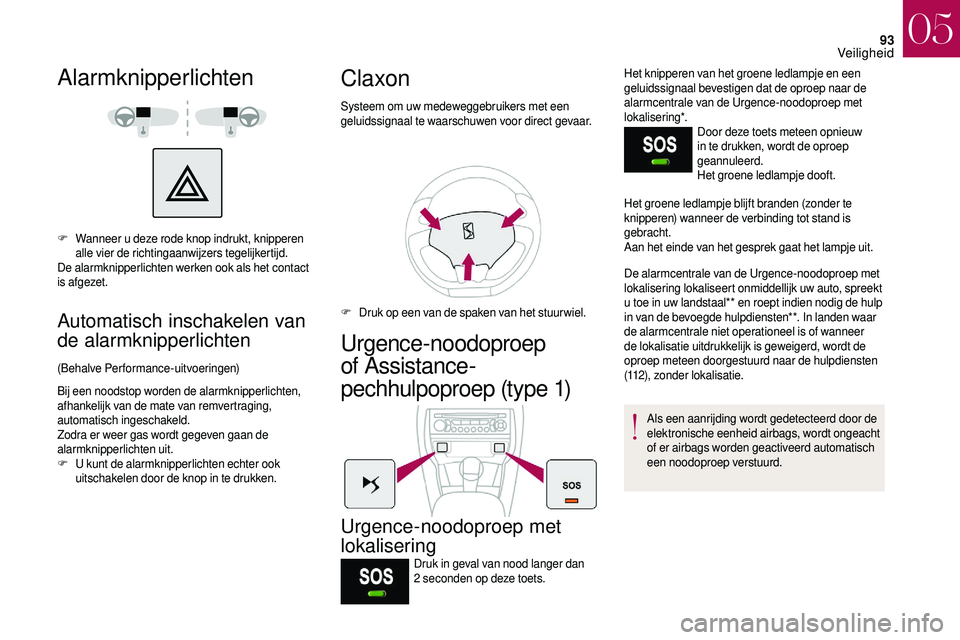 CITROEN DS3 2018  Instructieboekjes (in Dutch) 93
Alarmknipperlichten
F Wanneer u  deze rode knop indrukt, knipperen 
alle vier de richtingaanwijzers tegelijkertijd.
De alarmknipperlichten werken ook als het contact 
is afgezet.
Automatisch inscha