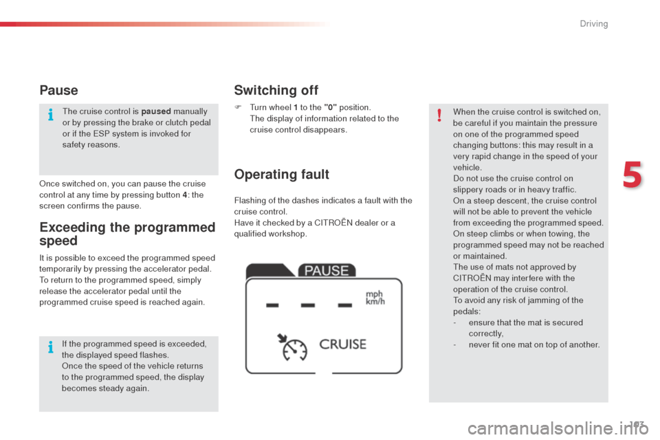 Citroen C4 CACTUS RHD 2014 1.G Owners Manual 103
Flashing of the dashes indicates a fault with the 
cruise control.
Have it checked by a CITROËN dealer or a 
qualified workshop.
Operating fault Switching off
F Turn wheel 1 to the "0" position. 