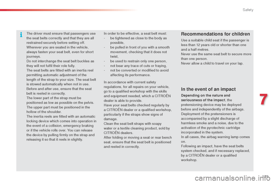 Citroen C4 CACTUS RHD 2014 1.G Owners Manual 139
The driver must ensure that passengers use 
the seat belts correctly and that they are all 
restrained securely before setting off.
Wherever you are seated in the vehicle, 
always fasten your seat