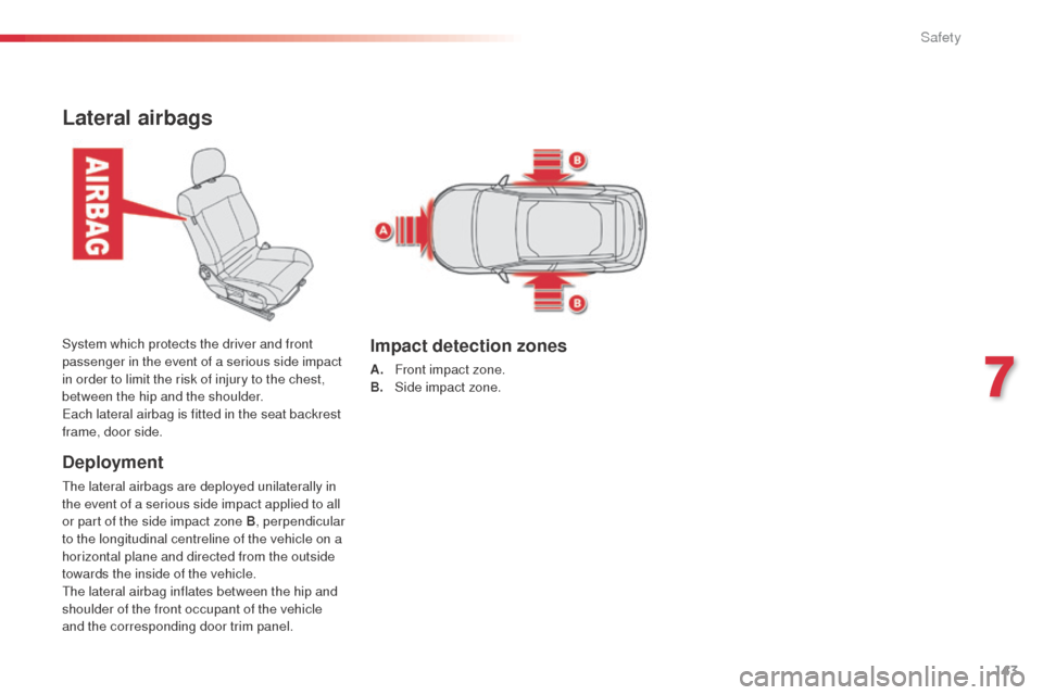 Citroen C4 CACTUS RHD 2014 1.G Owners Manual 143
Lateral airbags
Deployment
The lateral airbags are deployed unilaterally in
the event of a serious side impact applied to all
or part of the side impact zone B, perpendicular
to the longitudina Citroen C4 CACTUS RHD 2014 1.G Owners Manual 143
Lateral airbags
Deployment
The lateral airbags are deployed unilaterally in
the event of a serious side impact applied to all
or part of the side impact zone B, perpendicular
to the longitudina