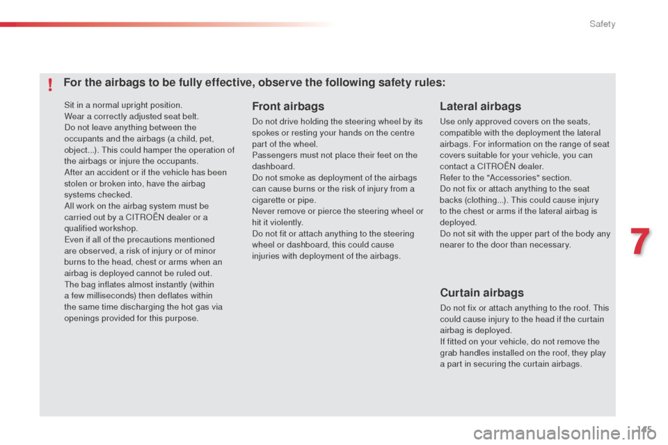 Citroen C4 CACTUS RHD 2014 1.G Owners Manual 145
Sit in a normal upright position.
Wear a correctly adjusted seat belt.
Do not leave anything between the 
occupants and the airbags (a child, pet, 
object...). This could hamper the operation of 
