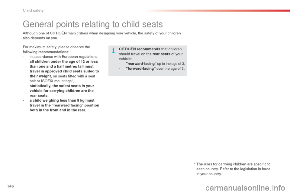 Citroen C4 CACTUS RHD 2014 1.G Owners Manual 146
General points relating to child seats
CITROËN recommends that children 
should travel on the rear seats  of your 
vehicle:
-
 
"
 rearward-facing"  up to the age of 3,
-
 
"
 forward-facing"  ov