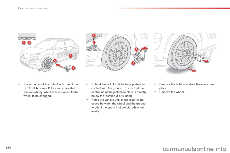 Citroen C4 CACTUS RHD 2014 1.G Owners Manual 184
F Place the jack 2 in contact with one of the two front A or rear B locations provided on
the underbody, whichever is closest to the
wheel to be changed. F
E xtend the jack 2 until its base pla Citroen C4 CACTUS RHD 2014 1.G Owners Manual 184
F Place the jack 2 in contact with one of the two front A or rear B locations provided on
the underbody, whichever is closest to the
wheel to be changed. F
E xtend the jack 2 until its base pla