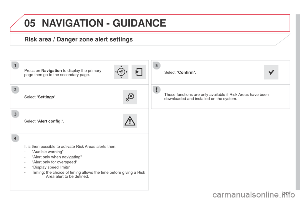 Citroen C4 CACTUS RHD 2014 1.G Manual PDF
05
271271
These functions are only available if Risk Areas have been
downloaded and installed on the system.
Select "Settings".
Select "Alert config.".
Risk area / Danger zone alert settings
It is Citroen C4 CACTUS RHD 2014 1.G Manual PDF
05
271271
These functions are only available if Risk Areas have been
downloaded and installed on the system.
Select "Settings".
Select "Alert config.".
Risk area / Danger zone alert settings
It is