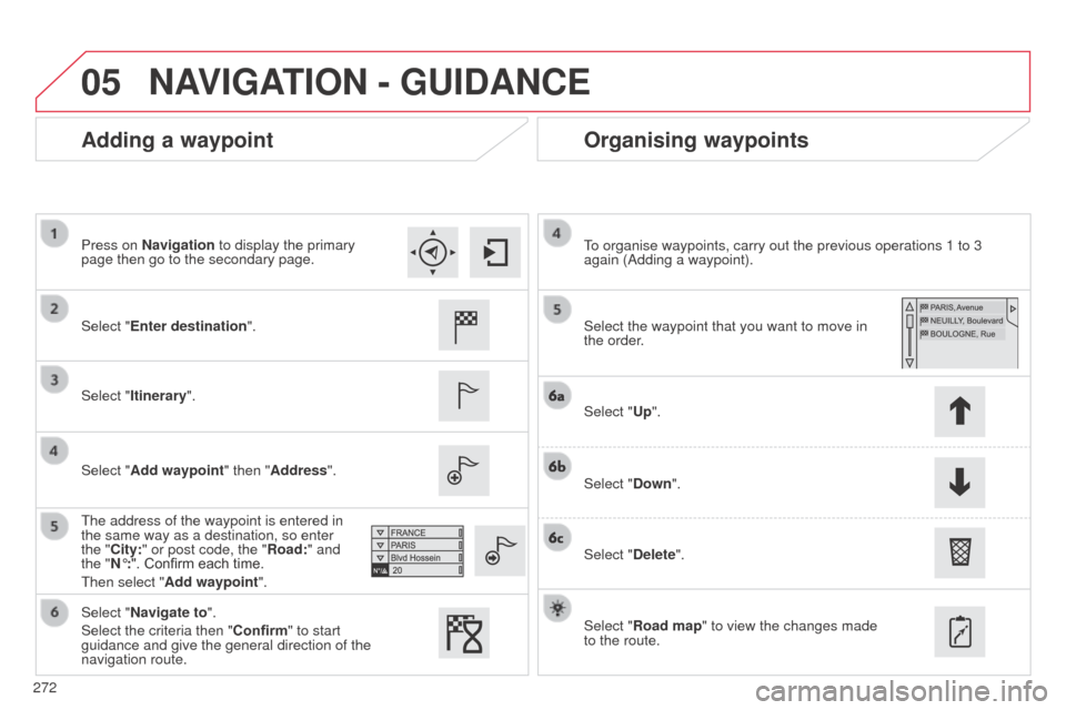 Citroen C4 CACTUS RHD 2014 1.G Manual PDF 05
272
Adding a waypointOrganising waypoints
Select "Enter destination".
Select "Itinerary".
Select "Add waypoint" then "Address".
The address of the waypoint is entered in
the same way as a destinat Citroen C4 CACTUS RHD 2014 1.G Manual PDF 05
272
Adding a waypointOrganising waypoints
Select "Enter destination".
Select "Itinerary".
Select "Add waypoint" then "Address".
The address of the waypoint is entered in
the same way as a destinat
