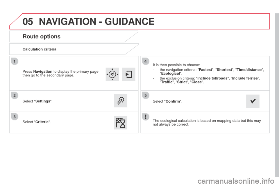 Citroen C4 CACTUS RHD 2014 1.G Manual PDF 05
273
Route options
Calculation criteria
Select "Settings".
Select "Criteria".It is then possible to choose:
-
the navigation criteria: "Fastest
", "Shortest", "Time/distance",
"Ecological ".
-
Citroen C4 CACTUS RHD 2014 1.G Manual PDF 05
273
Route options
Calculation criteria
Select "Settings".
Select "Criteria".It is then possible to choose:
-
the navigation criteria: "Fastest
", "Shortest", "Time/distance",
"Ecological ".
-