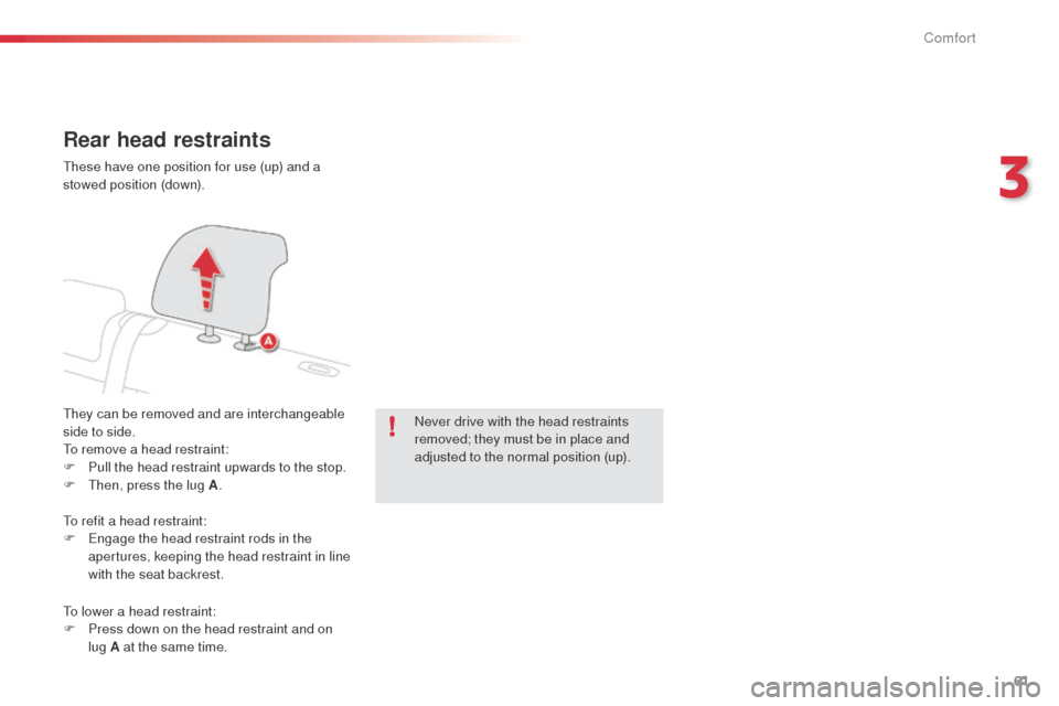 Citroen C4 CACTUS RHD 2014 1.G Owners Manual 61
Rear head restraints
They can be removed and are interchangeable 
side to side.
To remove a head restraint:
F 
P
 ull the head restraint upwards to the stop.
F
 
T
 hen, press the lug A . Never dri