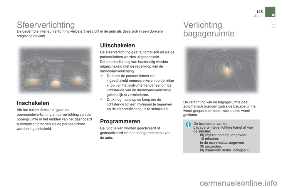 CITROEN DS3 2017 Instructieboekjes (in Dutch) 145
DS3_nl_Chap05_visibilite_ed02-2015
SfeerverlichtingDe gedempte interieurverlichting verbetert het zicht in de auto als deze zich in een donkere
omgeving bevindt.
Inschakelen
Als het buiten donker CITROEN DS3 2017 Instructieboekjes (in Dutch) 145
DS3_nl_Chap05_visibilite_ed02-2015
SfeerverlichtingDe gedempte interieurverlichting verbetert het zicht in de auto als deze zich in een donkere
omgeving bevindt.
Inschakelen
Als het buiten donker
