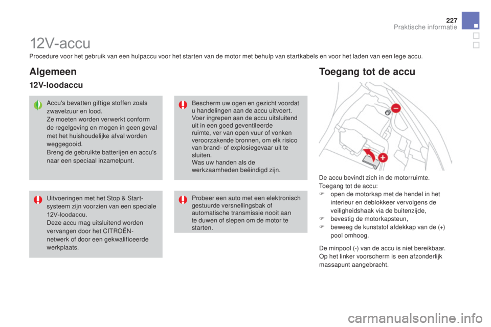 CITROEN DS3 2017 Instructieboekjes (in Dutch) 227
DS3_nl_Chap08_info-pratiques_ed02-2015
12V- ac c u
De accu bevindt zich in de motorruimte.
Toegang tot de accu:
F
o
pen de motorkap met de hendel in het
interieur en deblokkeer vervolgens de
v CITROEN DS3 2017 Instructieboekjes (in Dutch) 227
DS3_nl_Chap08_info-pratiques_ed02-2015
12V- ac c u
De accu bevindt zich in de motorruimte.
Toegang tot de accu:
F
o
pen de motorkap met de hendel in het
interieur en deblokkeer vervolgens de
v