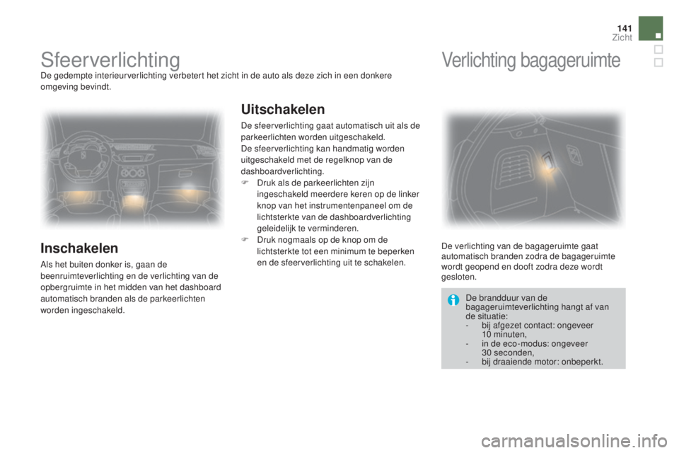 CITROEN DS3 2016 Instructieboekjes (in Dutch) 141
DS3_nl_Chap05_visibilite_ed01-2015
SfeerverlichtingDe gedempte interieurverlichting verbetert het zicht in de auto als deze zich in een donkere
omgeving bevindt.
Inschakelen
Als het buiten donker CITROEN DS3 2016 Instructieboekjes (in Dutch) 141
DS3_nl_Chap05_visibilite_ed01-2015
SfeerverlichtingDe gedempte interieurverlichting verbetert het zicht in de auto als deze zich in een donkere
omgeving bevindt.
Inschakelen
Als het buiten donker
