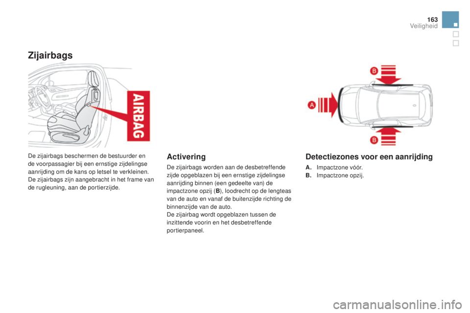 CITROEN DS3 2016 Instructieboekjes (in Dutch) 163
DS3_nl_Chap06_securite_ed01-2015
Zijairbags
De zijairbags beschermen de bestuurder en
de voorpassagier bij een ernstige zijdelingse
aanrijding om de kans op letsel te verkleinen.
De zijairbags z CITROEN DS3 2016 Instructieboekjes (in Dutch) 163
DS3_nl_Chap06_securite_ed01-2015
Zijairbags
De zijairbags beschermen de bestuurder en
de voorpassagier bij een ernstige zijdelingse
aanrijding om de kans op letsel te verkleinen.
De zijairbags z