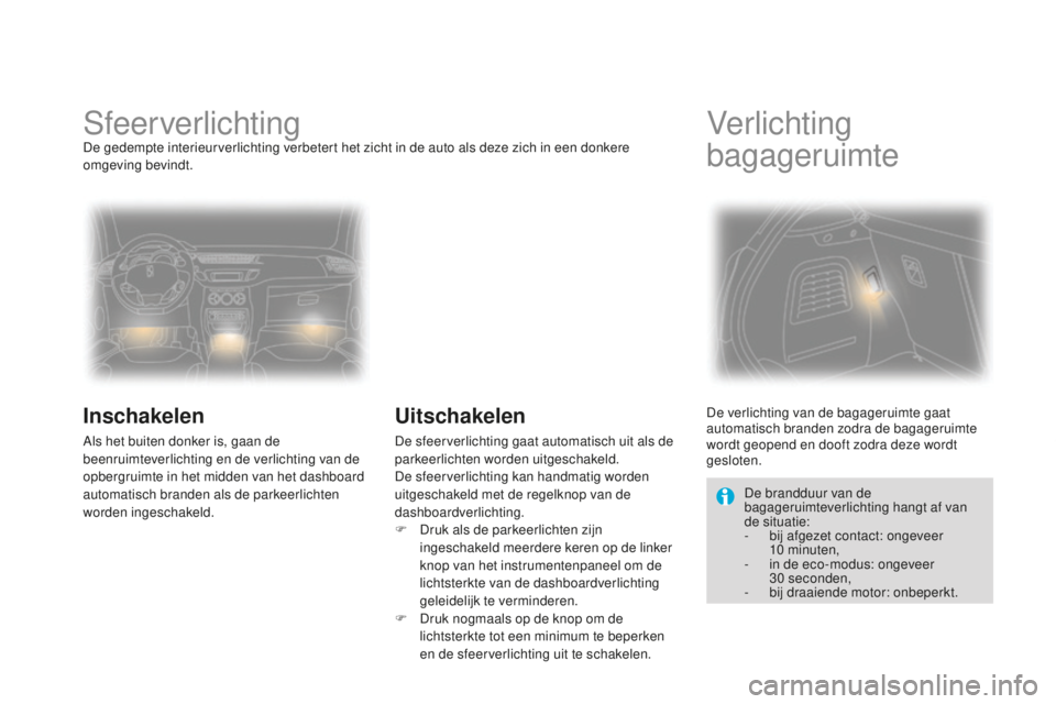 CITROEN DS3 2015 Instructieboekjes (in Dutch) DS3_nl_Chap07_visibilite_ed01-2014
SfeerverlichtingDe gedempte interieurverlichting verbetert het zicht in de auto als deze zich in een donkere
omgeving bevindt.
Inschakelen
Als het buiten donker is, CITROEN DS3 2015 Instructieboekjes (in Dutch) DS3_nl_Chap07_visibilite_ed01-2014
SfeerverlichtingDe gedempte interieurverlichting verbetert het zicht in de auto als deze zich in een donkere
omgeving bevindt.
Inschakelen
Als het buiten donker is,