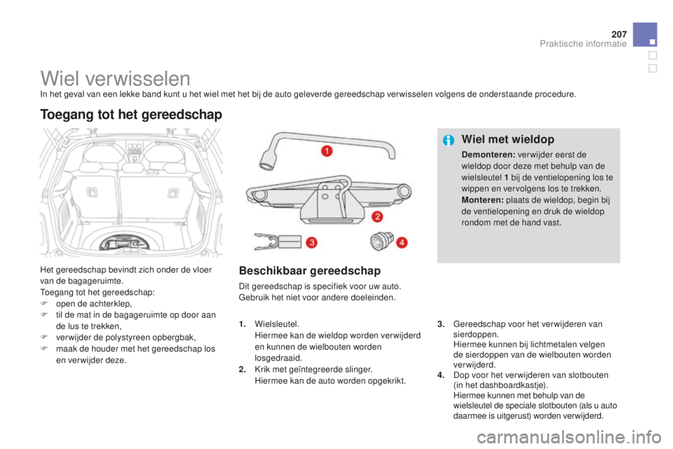CITROEN DS3 2015 Instructieboekjes (in Dutch) 207
DS3_nl_Chap10_info-pratiques_ed01-2014
Wiel verwisselenIn het geval van een lekke band kunt u het wiel met het bij de auto geleverde gereedschap ver wisselen volgens de onderstaande procedure.
Het CITROEN DS3 2015 Instructieboekjes (in Dutch) 207
DS3_nl_Chap10_info-pratiques_ed01-2014
Wiel verwisselenIn het geval van een lekke band kunt u het wiel met het bij de auto geleverde gereedschap ver wisselen volgens de onderstaande procedure.
Het