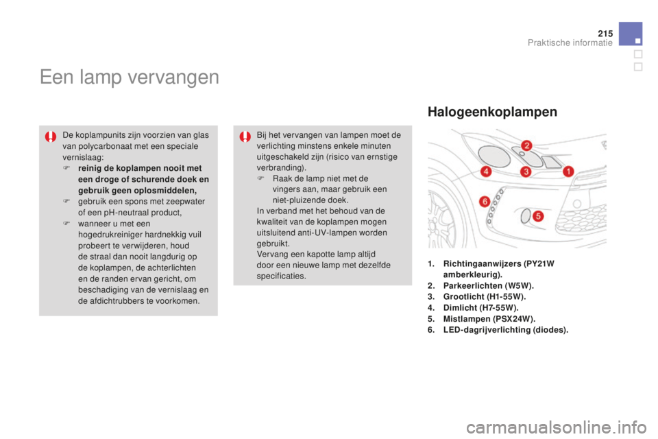 CITROEN DS3 2015 Instructieboekjes (in Dutch) 215
DS3_nl_Chap10_info-pratiques_ed01-2014
een lamp vervangen
De koplampunits zijn voorzien van glas
van polycarbonaat met een speciale
vernislaag:
F
r
einig de koplampen nooit met
een droge of s CITROEN DS3 2015 Instructieboekjes (in Dutch) 215
DS3_nl_Chap10_info-pratiques_ed01-2014
een lamp vervangen
De koplampunits zijn voorzien van glas
van polycarbonaat met een speciale
vernislaag:
F
r
einig de koplampen nooit met
een droge of s