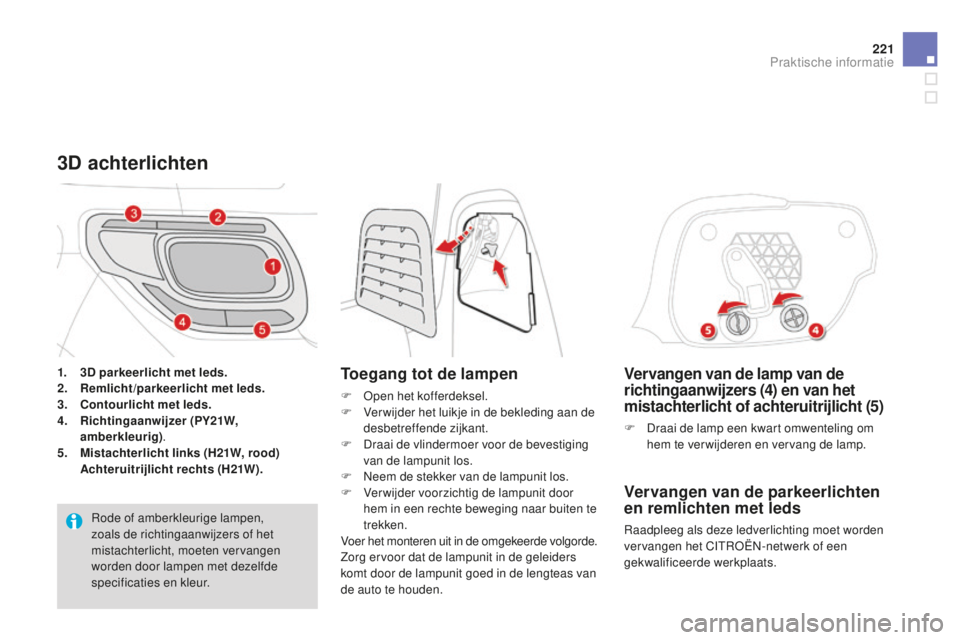 CITROEN DS3 2015  Instructieboekjes (in Dutch) 221
DS3_nl_Chap10_info-pratiques_ed01-2014
Vervangen van de lamp van de 
richtingaanwijzers (4) en van het 
mistachterlicht of achteruitrijlicht (5)
F Draai de lamp een kwart omwenteling om hem te ver