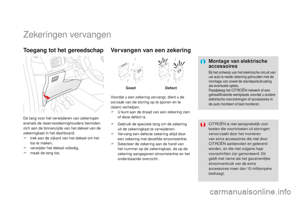 CITROEN DS3 2015  Instructieboekjes (in Dutch) DS3_nl_Chap10_info-pratiques_ed01-2014
Zekeringen vervangen
Montage van elektrische 
accessoires
bij het ontwerp van het elektrische circuit van 
uw auto is reeds rekening gehouden met de 
montage van