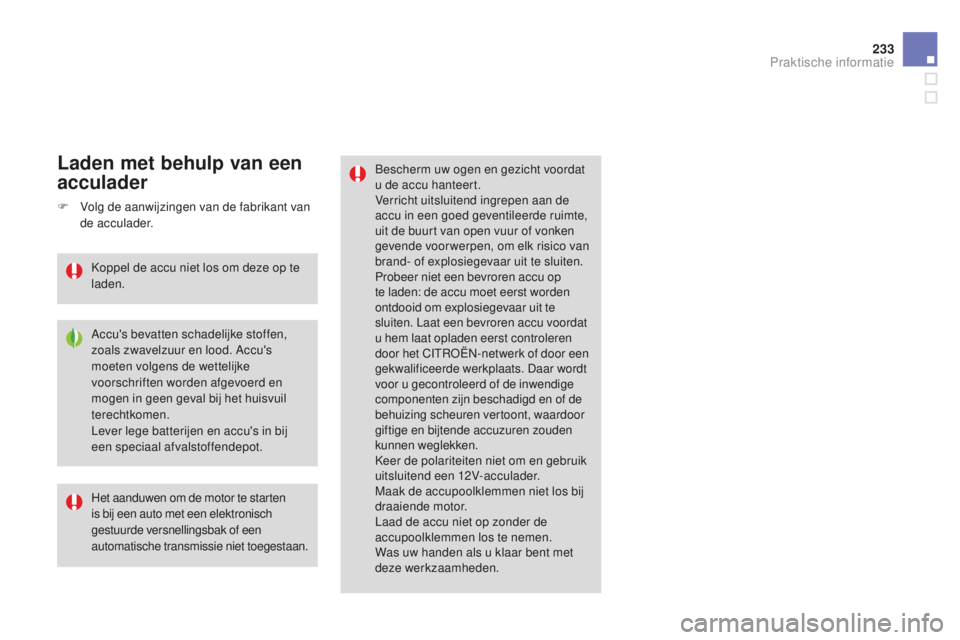 CITROEN DS3 2015  Instructieboekjes (in Dutch) 233
DS3_nl_Chap10_info-pratiques_ed01-2014
bescherm uw ogen en gezicht voordat 
u de accu hanteert.
Verricht uitsluitend ingrepen aan de 
accu in een goed geventileerde ruimte, 
uit de buurt van open 