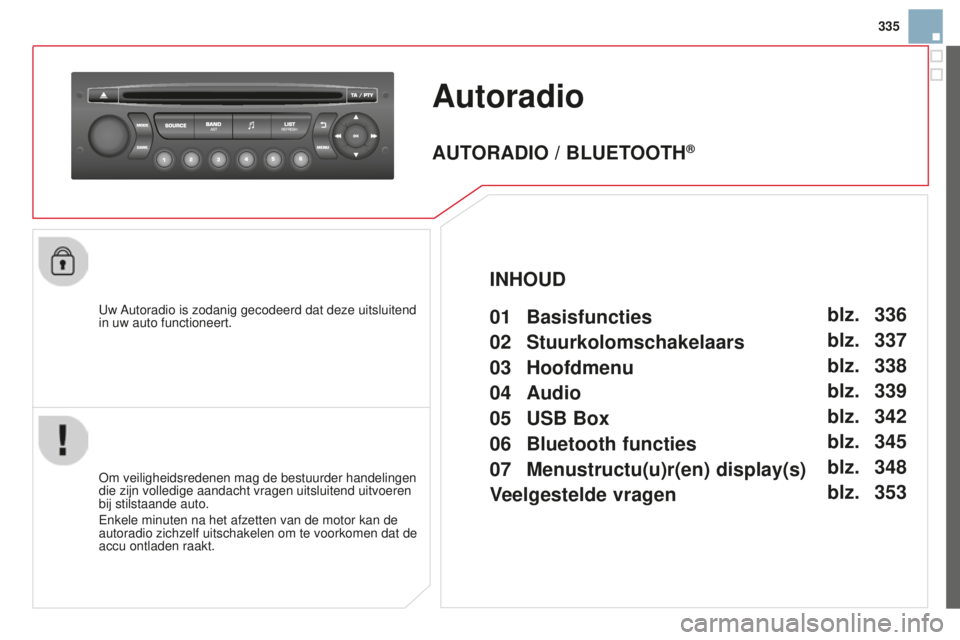 CITROEN DS3 2015 Instructieboekjes (in Dutch) 335
DS3_nl_Chap13c_rD45_ed01_2014
Autoradio
uw Autoradio is zodanig gecodeerd dat deze uitsluitend
in uw auto functioneert.
o
m veiligheidsredenen mag de bestuurder handelingen
die zijn volledige a CITROEN DS3 2015 Instructieboekjes (in Dutch) 335
DS3_nl_Chap13c_rD45_ed01_2014
Autoradio
uw Autoradio is zodanig gecodeerd dat deze uitsluitend
in uw auto functioneert.
o
m veiligheidsredenen mag de bestuurder handelingen
die zijn volledige a