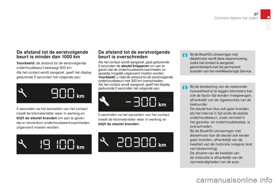 CITROEN DS3 2015  Instructieboekjes (in Dutch) 37
DS3_nl_Chap01_controle-de-marche_ed01-2014
De afstand tot de eerstvolgende 
beurt is minder dan 1000  km
Voorbeeld: de afstand tot de eerstvolgende 
onderhoudsbeurt bedraagt 900  km.
Als het contac