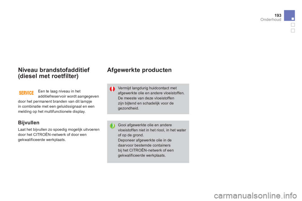 CITROEN DS3 2014 Instructieboekjes (in Dutch) 193Onderhoud
Niveau brandstofadditief
(diesel met roetfilter)
Bijvullen
Laat het bijvullen zo spoedig mogelijk uitvoeren
door het CITROËN-netwerk of door een
gekwalificeerde werkplaats.
CITROEN DS3 2014 Instructieboekjes (in Dutch) 193Onderhoud
Niveau brandstofadditief
(diesel met roetfilter)
Bijvullen
Laat het bijvullen zo spoedig mogelijk uitvoeren
door het CITROËN-netwerk of door een
gekwalificeerde werkplaats.