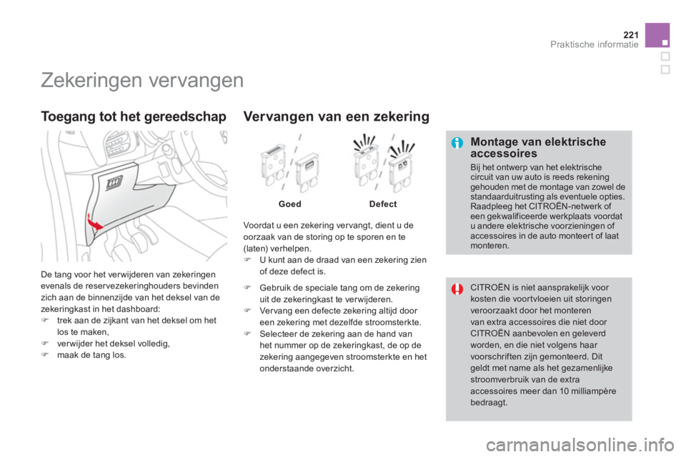 CITROEN DS3 2014  Instructieboekjes (in Dutch) 221Praktische informatie
   
 
 
 
 
 
 
 
 
 
 
 
 
 
 
 
 
 
 
Zekeringen vervangen 
 
 Montage van elektrischeaccessoires
 
Bij het ontwerp van het elektrischecircuit van uw auto is reeds rekeningg