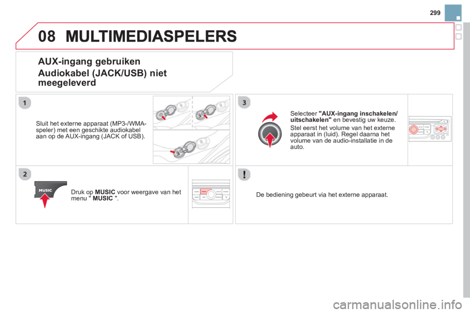 CITROEN DS3 2014 Instructieboekjes (in Dutch) 299
08
AUX-ingang gebruiken
Audiokabel
(JACK/USB) niet
meegeleverd
Sluit het externe apparaat (MP3-/WMA-speler) met een geschikte audiokabel
aan op de AUX-ingang (JACK of USB).
Druk op
MUSIC CITROEN DS3 2014 Instructieboekjes (in Dutch) 299
08
AUX-ingang gebruiken
Audiokabel
(JACK/USB) niet
meegeleverd
Sluit het externe apparaat (MP3-/WMA-speler) met een geschikte audiokabel
aan op de AUX-ingang (JACK of USB).
Druk op
MUSIC
