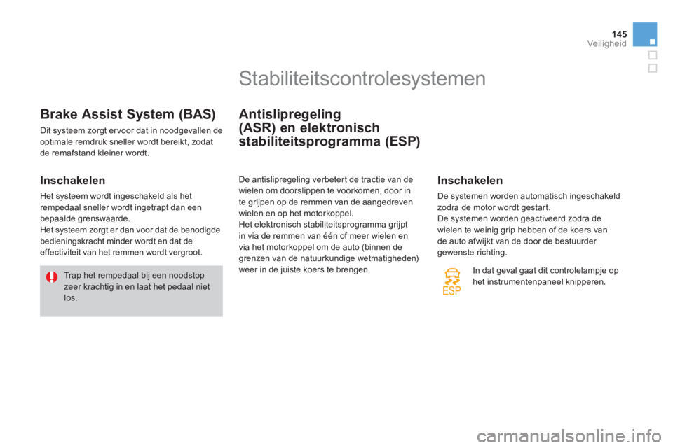 CITROEN DS3 2013  Instructieboekjes (in Dutch) 145
Veiligheid
Brake Assist System (BAS)
 Dit systeem zorgt ervoor dat in noodgevallen de 
optimale remdruk sneller wordt bereikt, zodat de remafstand kleiner wordt. 
   
Inschakelen 
 
Het systeem wo
